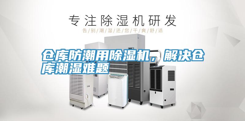 倉庫防潮用除濕機(jī)，解決倉庫潮濕難題