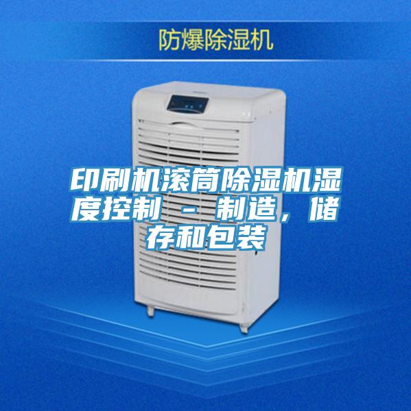 印刷機(jī)滾筒除濕機(jī)濕度控制 - 制造，儲存和包裝