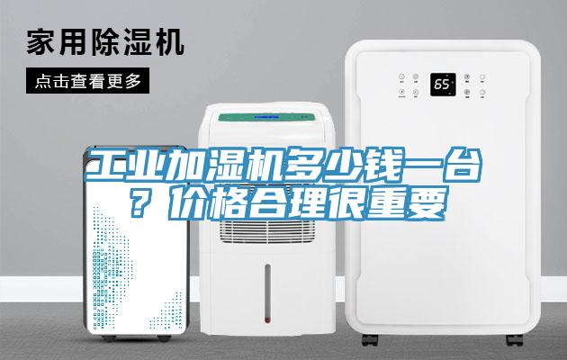 工業(yè)加濕機多少錢一臺？價格合理很重要