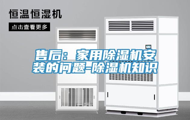售后：家用除濕機(jī)安裝的問題-除濕機(jī)知識