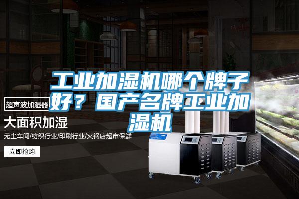 工業(yè)加濕機哪個牌子好？國產(chǎn)名牌工業(yè)加濕機