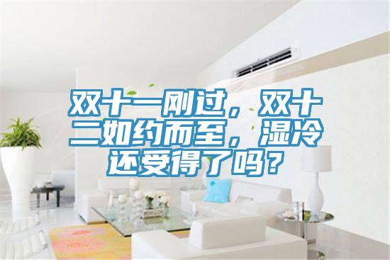 雙十一剛過，雙十二如約而至，濕冷還受得了嗎？