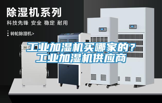 工業(yè)加濕機(jī)買哪家的？工業(yè)加濕機(jī)供應(yīng)商