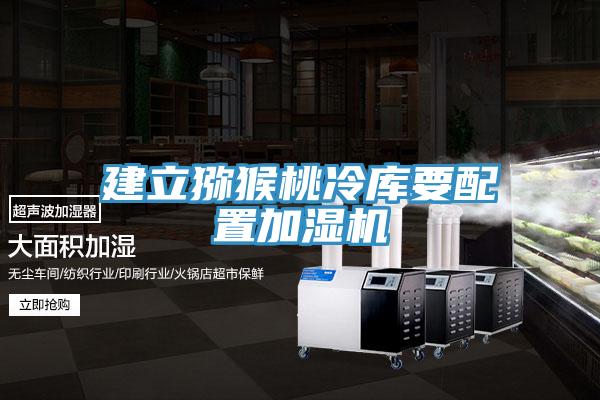 建立獼猴桃冷庫(kù)要配置加濕機(jī)