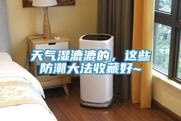 天氣濕漉漉的，這些防潮大法收藏好~