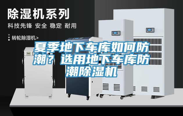 夏季地下車庫(kù)如何防潮？選用地下車庫(kù)防潮除濕機(jī)