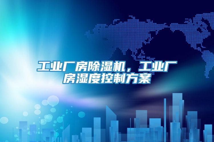 工業(yè)廠房除濕機(jī)，工業(yè)廠房濕度控制方案