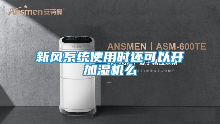 新風(fēng)系統(tǒng)使用時還可以開加濕機(jī)么