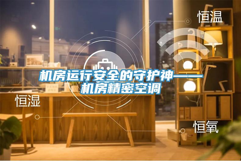 機(jī)房運行安全的守護(hù)神——機(jī)房精密空調(diào)