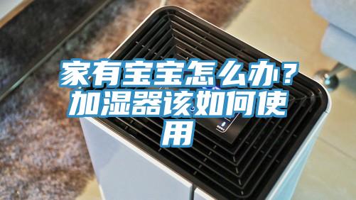 家有寶寶怎么辦？加濕器該如何使用