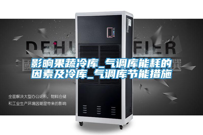 影晌果蔬冷庫_氣調庫能耗的因素及冷庫_氣調庫節(jié)能措施