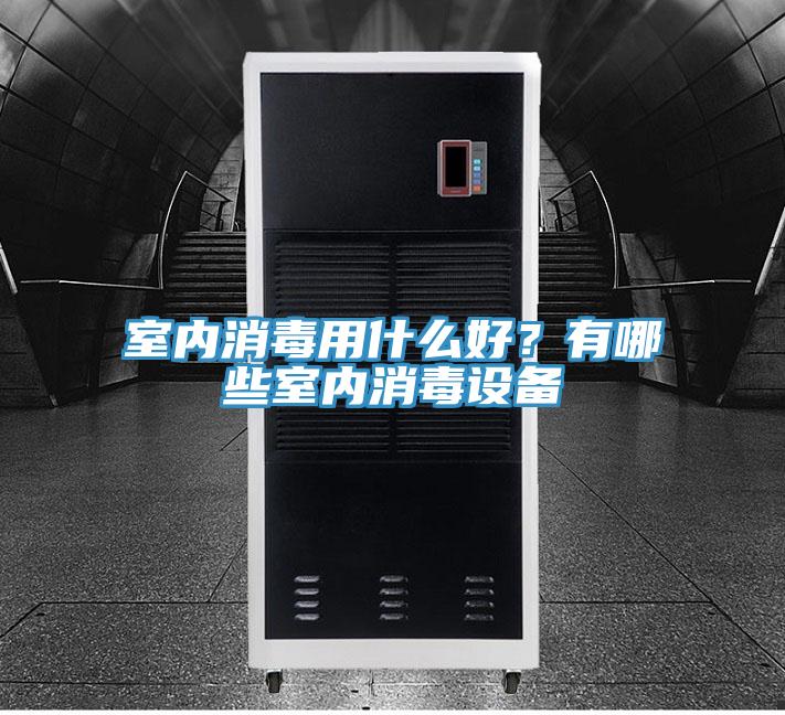 室內(nèi)消毒用什么好？有哪些室內(nèi)消毒設(shè)備