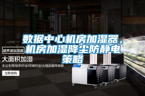數(shù)據(jù)中心機房加濕器，機房加濕降塵防靜電策略