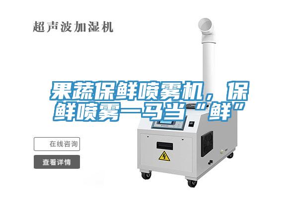 果蔬保鮮噴霧機(jī)，保鮮噴霧一馬當(dāng)“鮮”