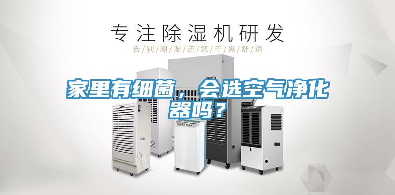 家里有細菌，會選空氣凈化器嗎？