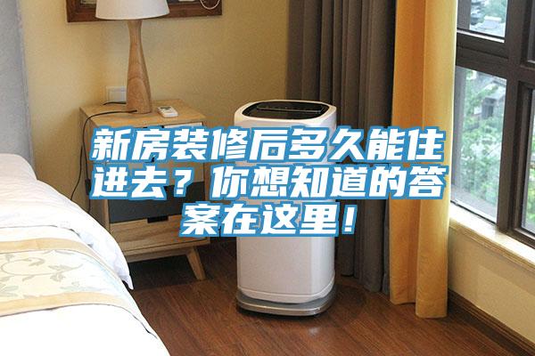 新房裝修后多久能住進(jìn)去？你想知道的答案在這里！