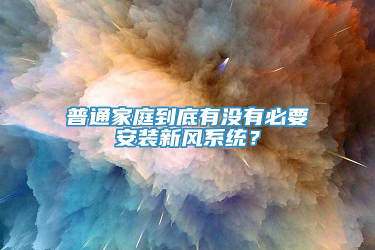 普通家庭到底有沒有必要安裝新風系統(tǒng)？