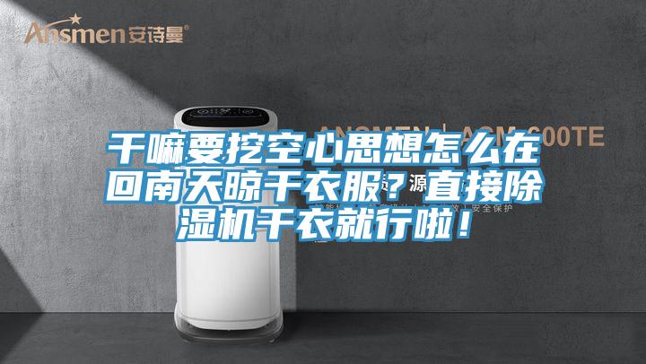 干嘛要挖空心思想怎么在回南天晾干衣服？直接除濕機干衣就行啦！