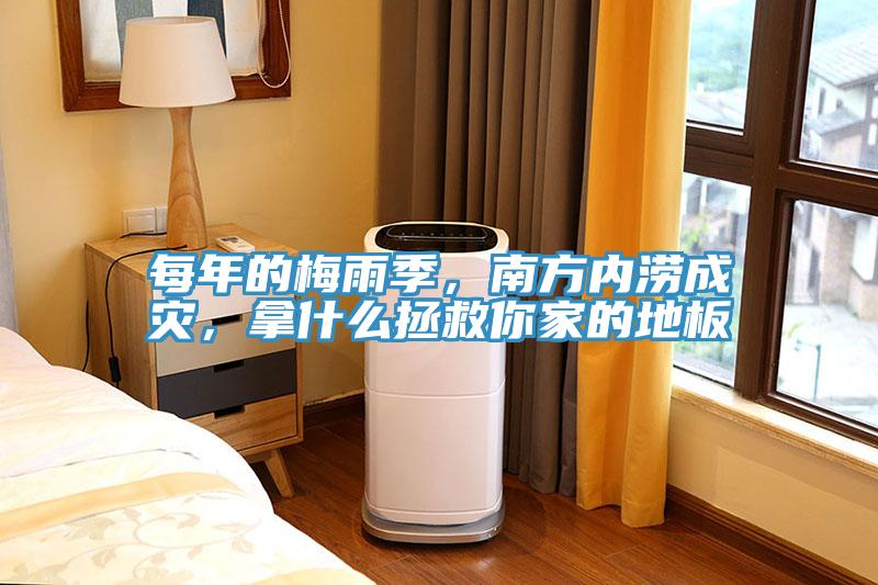 每年的梅雨季，南方內(nèi)澇成災(zāi)，拿什么拯救你家的地板