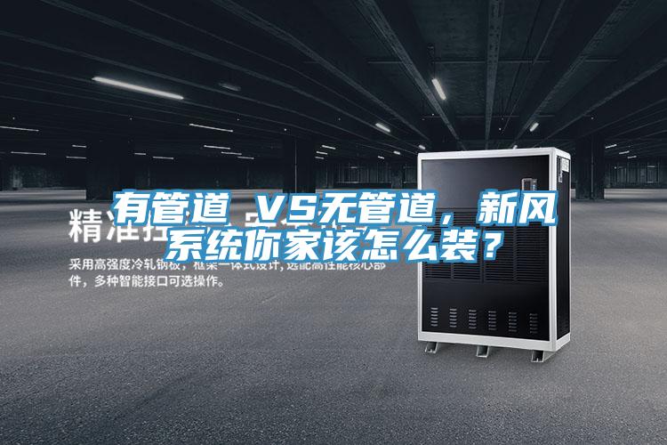 有管道 VS無管道，新風(fēng)系統(tǒng)你家該怎么裝？