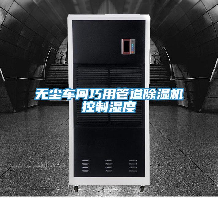 無塵車間巧用管道除濕機(jī)控制濕度