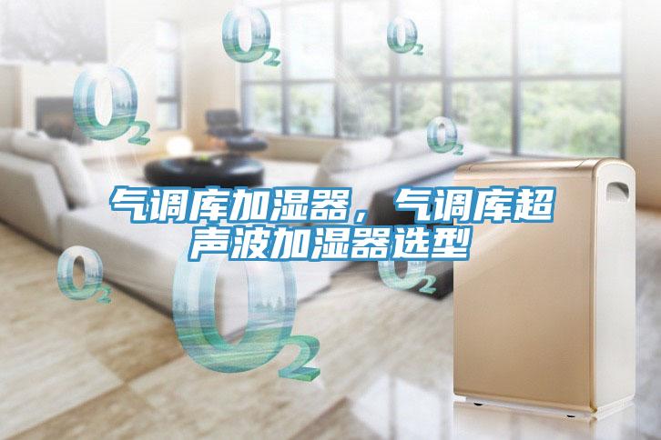 氣調(diào)庫加濕器，氣調(diào)庫超聲波加濕器選型
