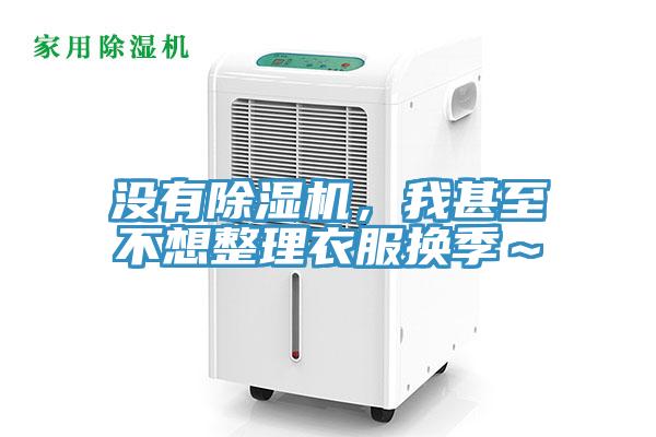 沒有除濕機，我甚至不想整理衣服換季～