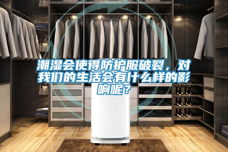 潮濕會使得防護服破裂，對我們的生活會有什么樣的影響呢？