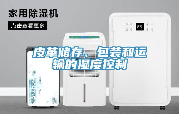 皮革儲存、包裝和運輸?shù)臐穸瓤刂?></div>
								<div   id=