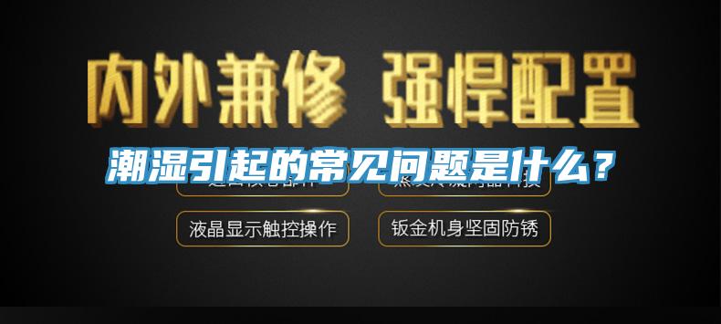 潮濕引起的常見(jiàn)問(wèn)題是什么？