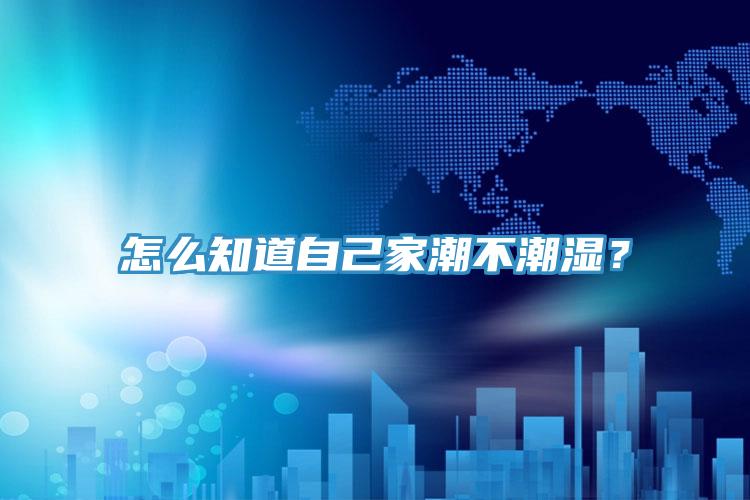 怎么知道自己家潮不潮濕？