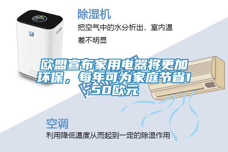 歐盟宣布家用電器將更加環(huán)保，每年可為家庭節(jié)省150歐元