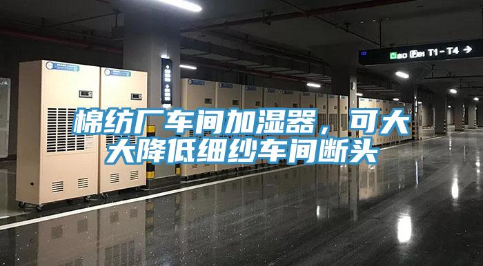 棉紡廠車間加濕器，可大大降低細紗車間斷頭