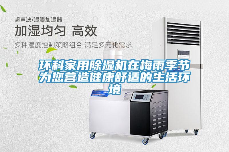 環(huán)科家用除濕機在梅雨季節(jié)為您營造健康舒適的生活環(huán)境