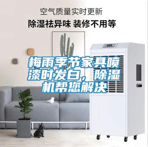 梅雨季節(jié)家具噴漆時(shí)發(fā)白，除濕機(jī)幫您解決