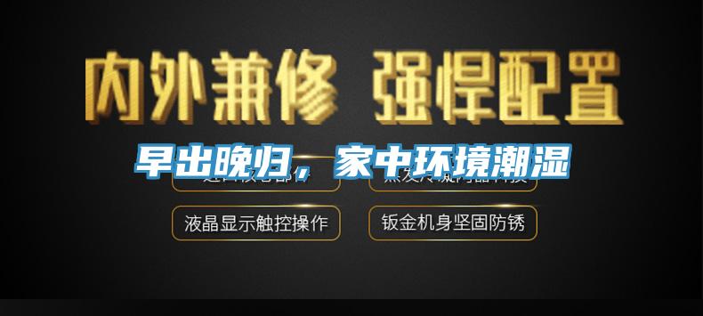 早出晚歸，家中環(huán)境潮濕