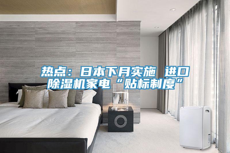 熱點：日本下月實施 進(jìn)口除濕機(jī)家電“貼標(biāo)制度”