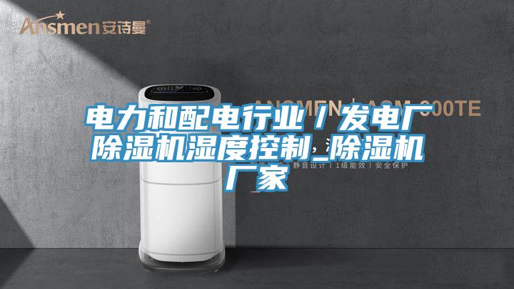 電力和配電行業(yè)／發(fā)電廠除濕機濕度控制_除濕機廠家