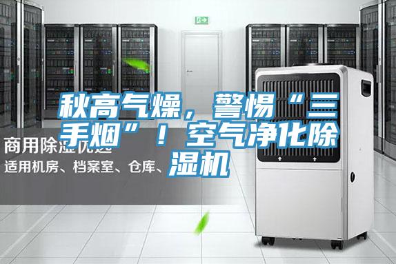 秋高氣燥，警惕“三手煙”！空氣凈化除濕機(jī)
