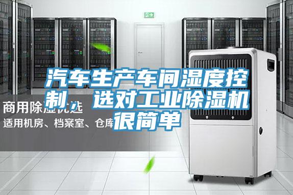 汽車生產(chǎn)車間濕度控制，選對工業(yè)除濕機(jī)很簡單