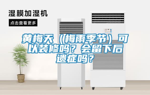 黃梅天（梅雨季節(jié)）可以裝修嗎？會留下后遺癥嗎？