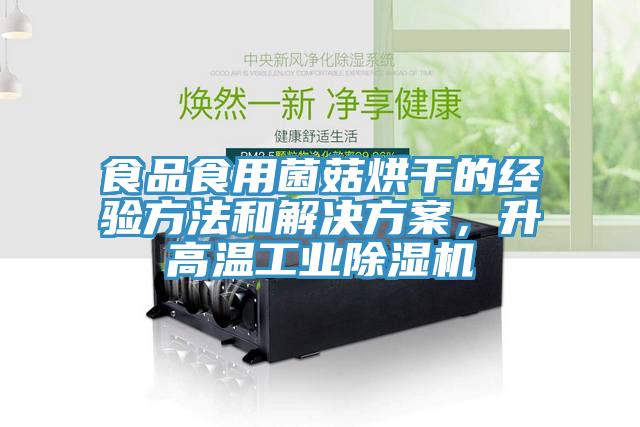 食品食用菌菇烘干的經(jīng)驗方法和解決方案，升高溫工業(yè)除濕機