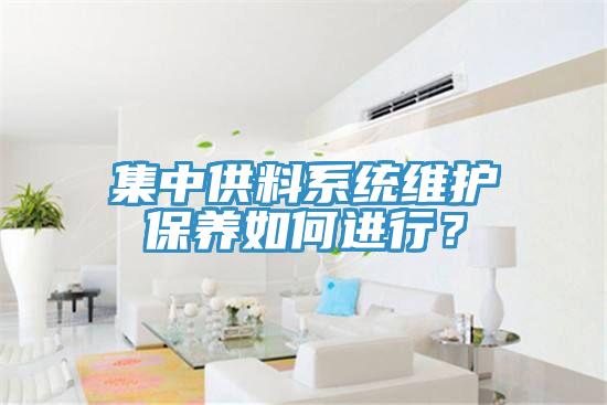 集中供料系統(tǒng)維護(hù)保養(yǎng)如何進(jìn)行？