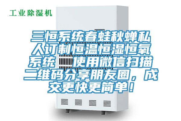 三恒系統(tǒng)春蛙秋蟬私人訂制恒溫恒濕恒氧系統(tǒng)  使用微信掃描二維碼分享朋友圈，成交更快更簡(jiǎn)單！