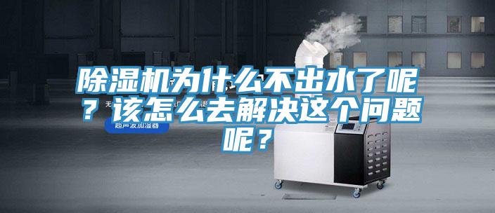 除濕機為什么不出水了呢？該怎么去解決這個問題呢？