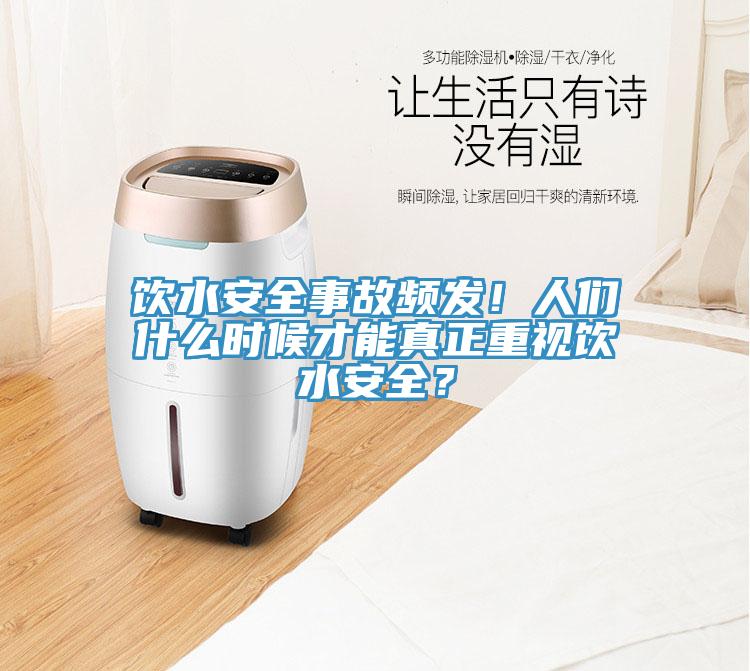 飲水安全事故頻發(fā)！人們什么時(shí)候才能真正重視飲水安全？