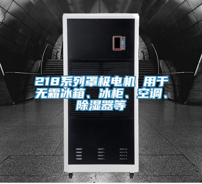 218系列罩極電機(jī) 用于無(wú)霜冰箱、冰柜、空調(diào)、除濕器等