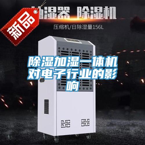 除濕加濕一體機(jī)對電子行業(yè)的影響