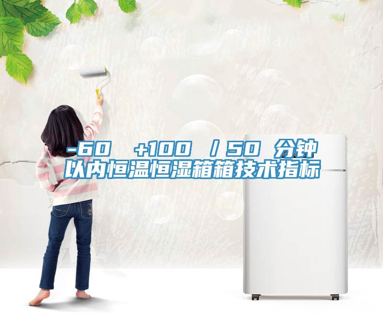 -60℃→+100℃／50 分鐘以內(nèi)恒溫恒濕箱箱技術(shù)指標