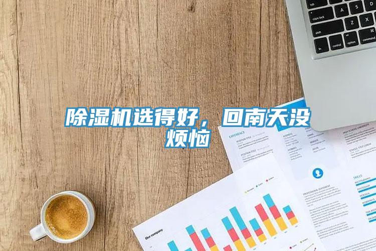 除濕機(jī)選得好，回南天沒煩惱